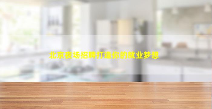 北京夜场招聘打造你的就业梦想