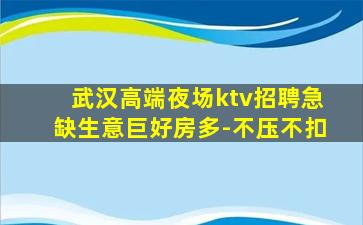 武汉高端夜场ktv招聘急缺生意巨好房多-不压不扣